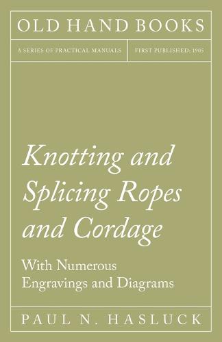 Knotting and Splicing Ropes and Cordage - With Numerous Engravings and Diagrams (Paperback)