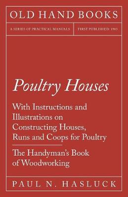 Poultry Houses - With Instructions and Illustrations on Constructing Houses, Runs and Coops for Poultry - The Handyman's Book of Woodworking (Paperback)