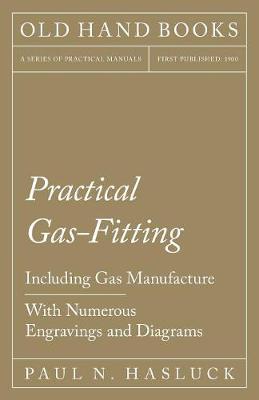 Practical Gas-Fitting - Including Gas Manufacture - With Numerous Engravings and Diagrams (Paperback)
