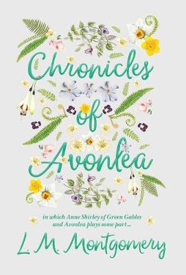Chronicles of Avonlea, in Which Anne Shirley of Green Gables and Avonlea Plays Some Part .. (Hardback)