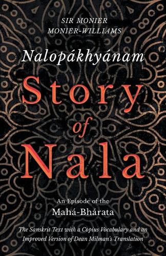 Nalopakhyanam - Story of Nala; An Episode of the Maha-Bharata - The Sanskrit Text with a Copius Vocabulary and an Improved Version of Dean Milman's Translation (Paperback)