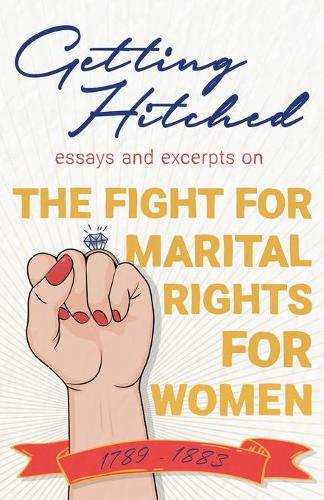 Getting Hitched: Essays and Excerpts on the Fight for Marital Rights for Women - 1789-1883 (Paperback)
