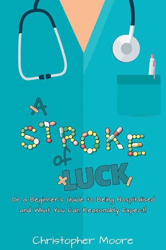A Stroke of Luck: Or a Beginner's Guide to Being Hospitalised and What You Can Reasonably Expect! (Paperback)