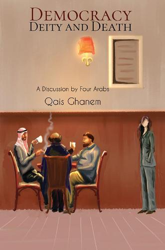 Democracy, Deity and Death: A Discussion by Four Arabs (Paperback)