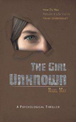 The Girl Unknown: How Do You Rebuild a Life You've Never Understood? (Paperback)