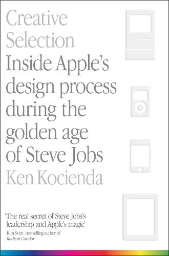 Creative Selection: Inside Apple's Design Process During the Golden Age of Steve Jobs (Paperback)