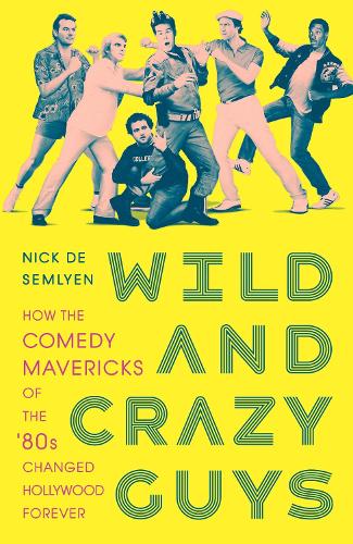 Wild and Crazy Guys: How the Comedy Mavericks of the '80s Changed Hollywood Forever (Hardback)