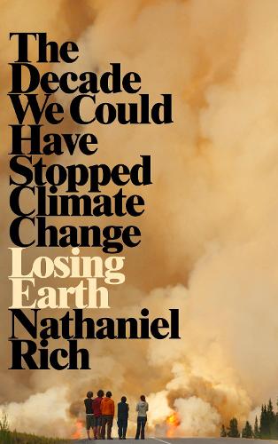 Losing Earth: The Decade We Could Have Stopped Climate Change (Hardback)
