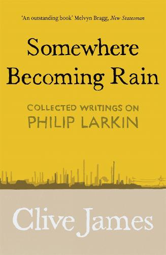 Somewhere Becoming Rain: Collected Writings on Philip Larkin (Paperback)