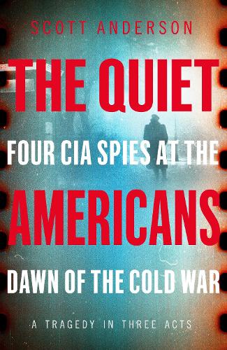The Quiet Americans: Four CIA Spies at the Dawn of the Cold War - A Tragedy in Three Acts (Hardback)