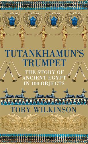 Tutankhamun's Trumpet: The Story of Ancient Egypt in 100 Objects (Hardback)