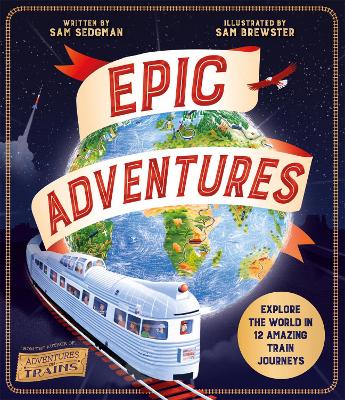 Epic Adventures: Explore the World in 12 Amazing Train Journeys (Hardback)