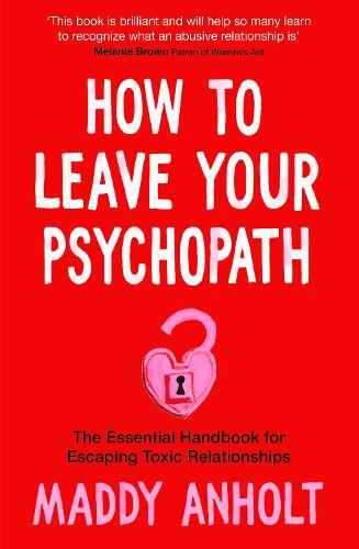 How to Leave Your Psychopath: The Essential Handbook for Escaping Toxic Relationships (Hardback)