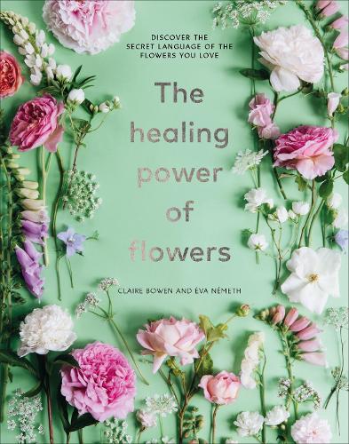 The Healing Power of Flowers: discover the secret language of the flowers you love (Hardback)