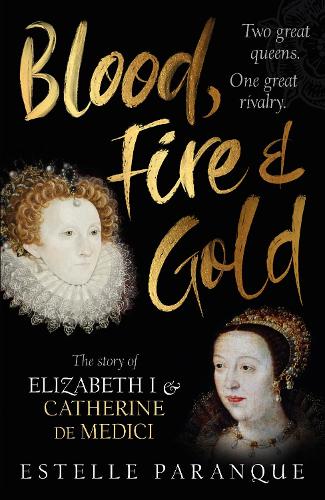 Blood, Fire and Gold: The story of Elizabeth I and Catherine de Medici (Hardback)