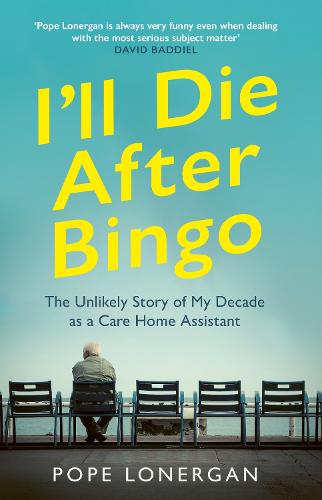 I'll Die After Bingo: My unlikely life as a care home assistant (Hardback)