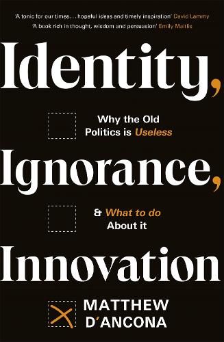 Identity, Ignorance, Innovation: Why the old politics is useless - and what to do about it (Hardback)