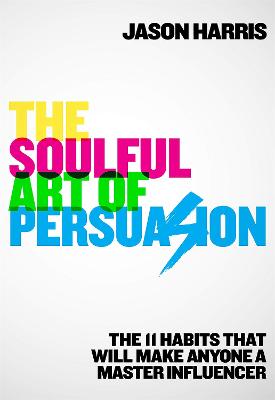 The Soulful Art of Persuasion: The 11 Habits That Will Make Anyone A Master Influencer (Paperback)