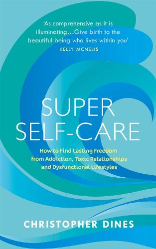 Super Self-Care: How to Find Lasting Freedom from Addiction, Toxic Relationships and Dysfunctional Lifestyles (Paperback)
