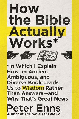 How the Bible Actually Works: In which I Explain how an Ancient, Ambiguous, and Diverse Book Leads us to Wisdom rather than Answers - and why that's Great News (Paperback)