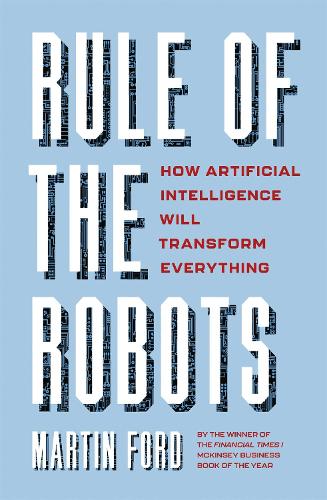 Rule of the Robots: How Artificial Intelligence Will Transform Everything (Hardback)