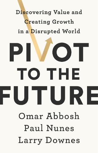 Pivot to the Future: Discovering Value and Creating Growth in a Disrupted World (Paperback)
