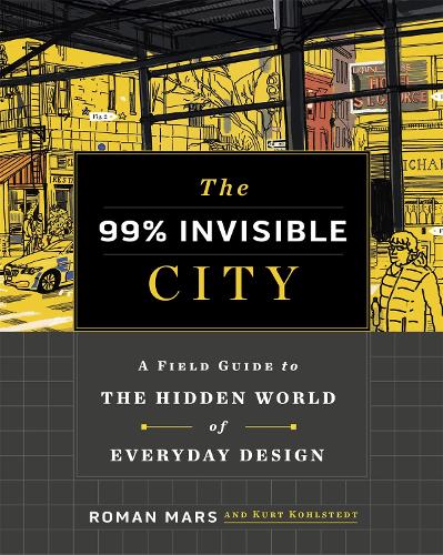 The 99% Invisible City: A Field Guide to the Hidden World of Everyday Design (Hardback)