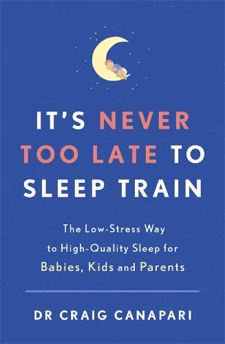 It's Never too Late to Sleep Train: The low stress way to high quality sleep for babies, kids and parents (Paperback)