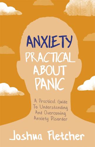 Anxiety: Practical About Panic: A Practical Guide to Understanding and Overcoming Anxiety Disorder (Paperback)