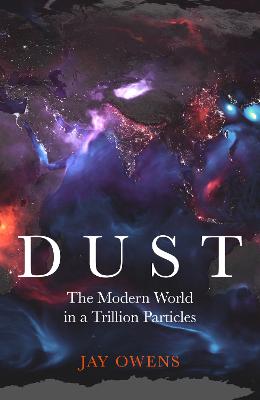 Dust: The Modern World in a Trillion Particles (Hardback)