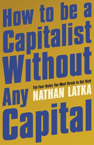 How to Be a Capitalist Without Any Capital: The Four Rules You Must Break to Get Rich (Paperback)