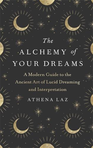 The Alchemy of Your Dreams: A Modern Guide to the Ancient Art of Lucid Dreaming and Interpretation (Hardback)