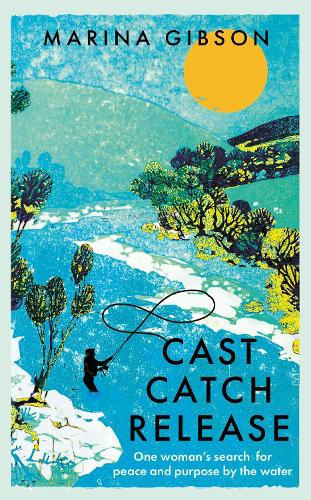 Cast Catch Release: The inspiring and uplifting memoir about fishing, rivers and the power of water (Paperback)