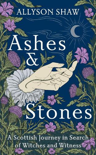 Ashes and Stones: A Scottish Journey in Search of Witches and Witness (Hardback)