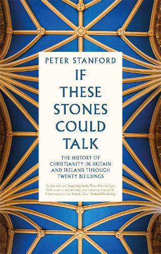 If These Stones Could Talk: The History of Christianity in Britain and Ireland through Twenty Buildings (Hardback)