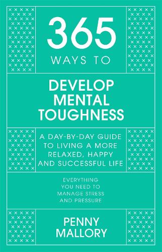 365 Ways to Develop Mental Toughness: A Day-by-day Guide to Living a Happier and More Successful Life (Hardback)