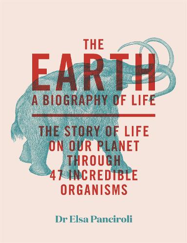 The Earth: A Biography of Life: The Story of Life On Our Planet through 47 Incredible Organisms (Hardback)