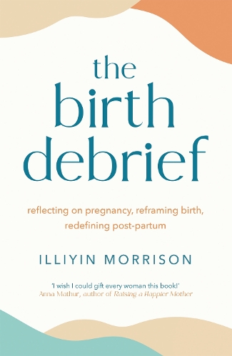 The Birth Debrief: Reflecting on pregnancy,  reframing birth,  redefining post-partum (Paperback)