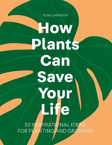 How Plants Can Save Your Life: 50 Inspirational Ideas for Planting and Growing (Hardback)
