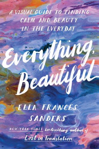 Everything, Beautiful: A Visual Guide to Finding Calm and Beauty in the Everyday (Paperback)