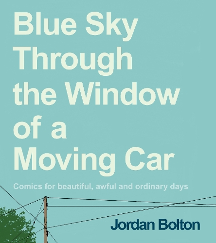 Blue Sky Through the Window of a Moving Car: Comics for beautiful, awful and ordinary days (Hardback)