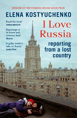 I Love Russia By Elena Kostyuchenko Ilona Chavasse Waterstones