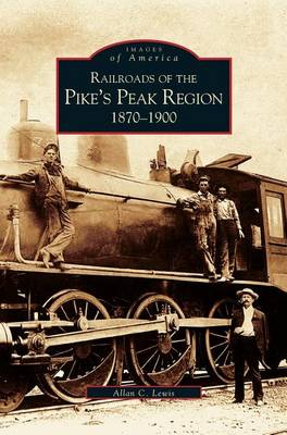 Railroads of the Pike's Peak Region: 1870-1900 (Hardback)