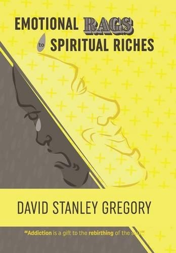 Emotional Rags to Spiritual Riches: A Personal Story of the Rags of Addiction and the Spiritual Gifts of Recovery (Hardback)
