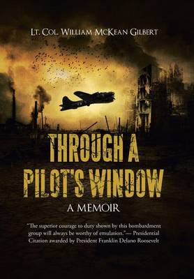 Through a Pilot's Window: Adventures Piloting a B-24 Bomber in the 9th and 344th Bomber Squadron in WWII During the Asian-Pacific, European and African Middle Eastern Campaigns, 1942-1945 (Hardback)