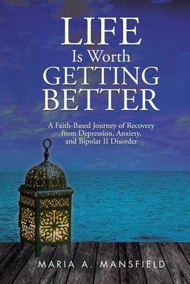 Life Is Worth Getting Better: A Faith-Based Journey of Recovery from Depression, Anxiety, and Bipolar II Disorder (Paperback)