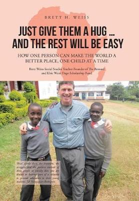 Just Give Them a Hug . . . and the Rest Will Be Easy: How One Person Can Make the World a Better Place, One Child at a Time (Hardback)