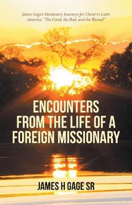 Encounters from the Life of a Foreign Missionary: James Gage's Missionary Journeys for Christ in Latin America, the Good, the Bad, and the Blessed (Paperback)