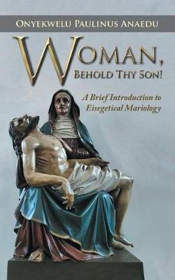 Woman, Behold Thy Son!: A Brief Introduction to Eisegetical Mariology (Paperback)