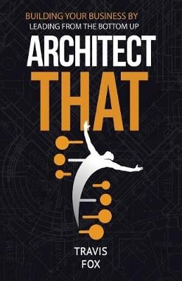 Architect That: Building Your Business by Leading from the Bottom Up (Paperback)